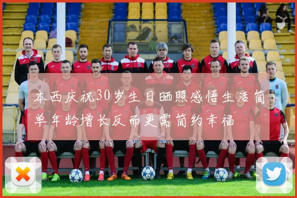 本西庆祝30岁生日晒照感悟生活简单年龄增长反而更需简约幸福