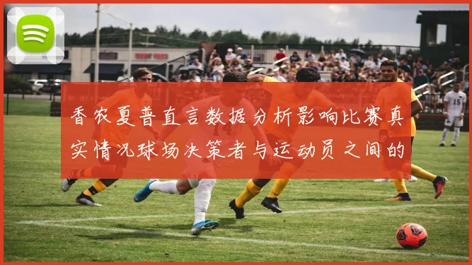 香农夏普直言数据分析影响比赛真实情况球场决策者与运动员之间的距离