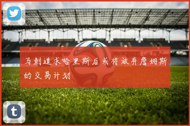 马刺追求哈里斯后或将放弃詹姆斯的交易计划