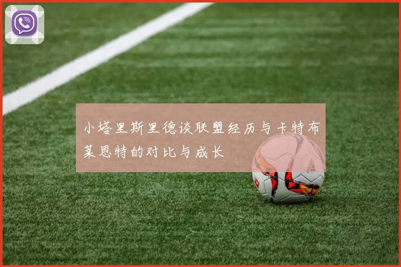 小塔里斯里德谈联盟经历与卡特布莱恩特的对比与成长