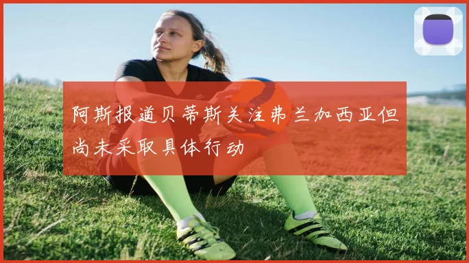 阿斯报道贝蒂斯关注弗兰加西亚但尚未采取具体行动