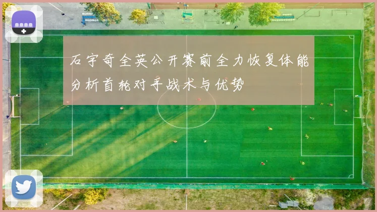 石宇奇全英公开赛前全力恢复体能分析首轮对手战术与优势