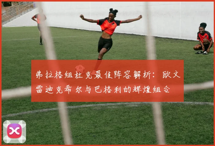 弗拉格组杜克最佳阵容解析：欧文雷迪克希尔与巴格利的辉煌组合