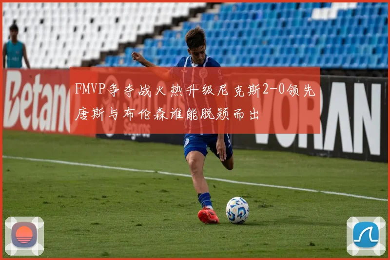 FMVP争夺战火热升级尼克斯2-0领先唐斯与布伦森谁能脱颖而出