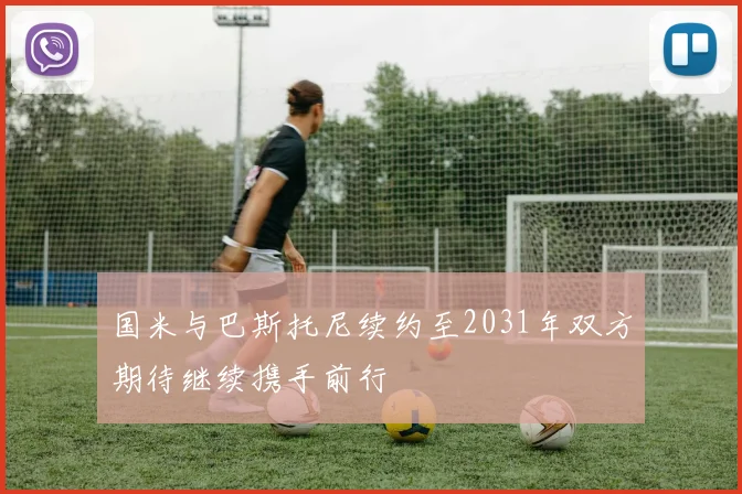 国米与巴斯托尼续约至2031年双方期待继续携手前行