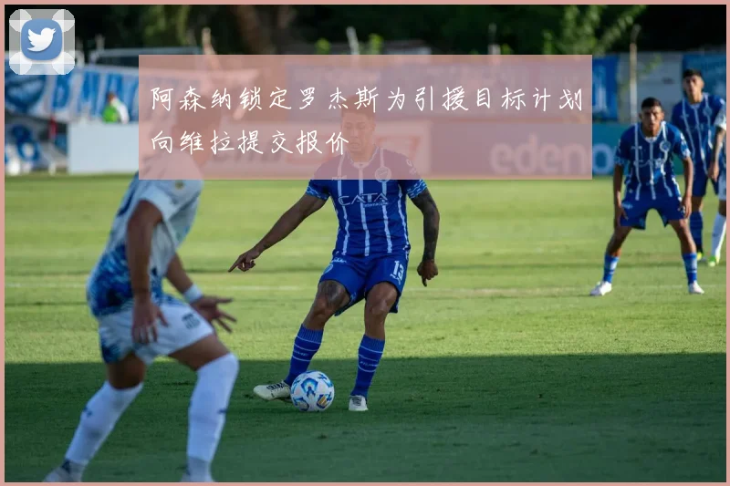 阿森纳锁定罗杰斯为引援目标计划向维拉提交报价